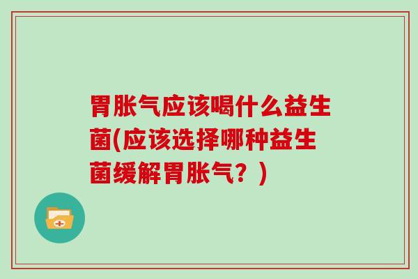 胃应该喝什么益生菌(应该选择哪种益生菌缓解胃？)