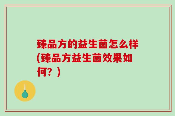 臻品方的益生菌怎么样(臻品方益生菌效果如何？)