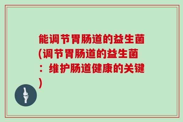 能调节道的益生菌(调节道的益生菌：维护肠道健康的关键)