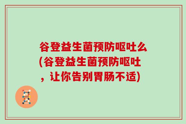 谷登益生菌么(谷登益生菌，让你告别不适)