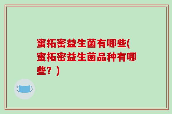 蜜拓密益生菌有哪些(蜜拓密益生菌品种有哪些？)