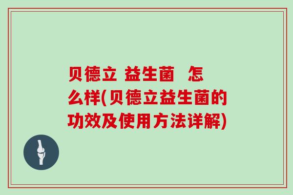 贝德立 益生菌  怎么样(贝德立益生菌的功效及使用方法详解)