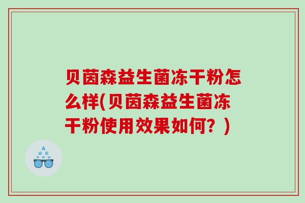 贝茵森益生菌冻干粉怎么样(贝茵森益生菌冻干粉使用效果如何？)
