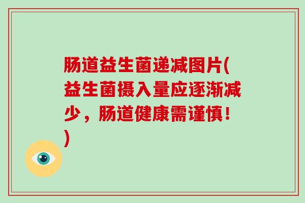 肠道益生菌递减图片(益生菌摄入量应逐渐减少，肠道健康需谨慎！)
