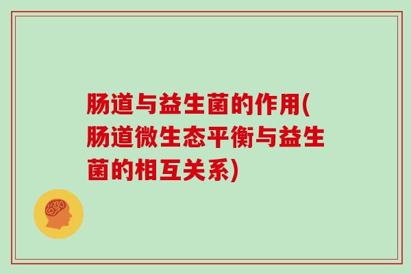 肠道与益生菌的作用(肠道微生态平衡与益生菌的相互关系)