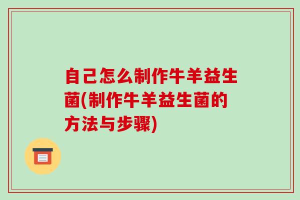 自己怎么制作牛羊益生菌(制作牛羊益生菌的方法与步骤)