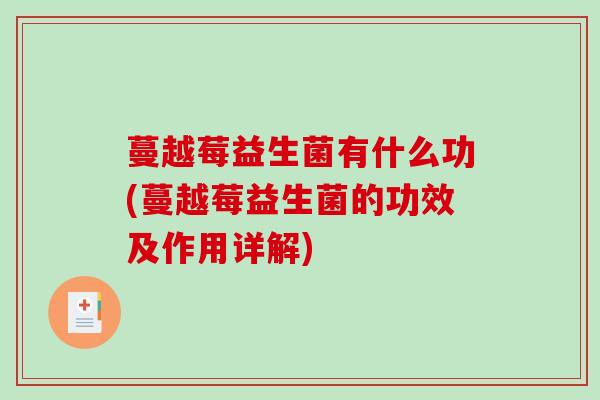 蔓越莓益生菌有什么功(蔓越莓益生菌的功效及作用详解)