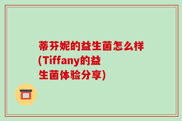 蒂芬妮的益生菌怎么样(Tiffany的益生菌体验分享)
