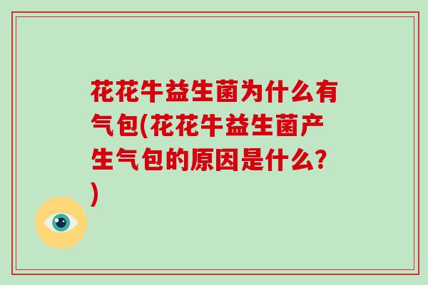 花花牛益生菌为什么有气包(花花牛益生菌产生气包的原因是什么？)