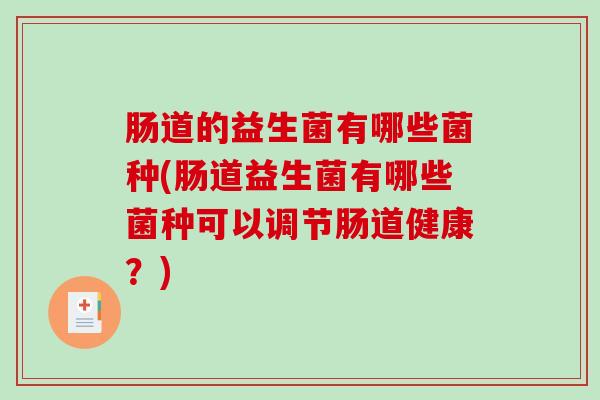 肠道的益生菌有哪些菌种(肠道益生菌有哪些菌种可以调节肠道健康？)