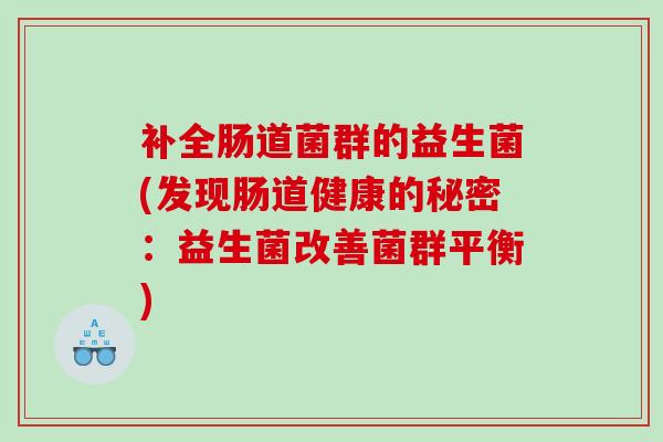 补全肠道菌群的益生菌(发现肠道健康的秘密：益生菌改善菌群平衡)