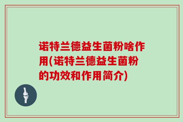 诺特兰德益生菌粉啥作用(诺特兰德益生菌粉的功效和作用简介)