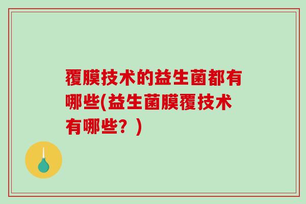 覆膜技术的益生菌都有哪些(益生菌膜覆技术有哪些？)