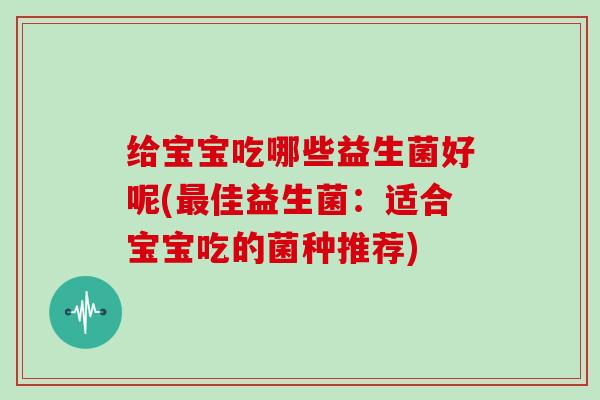给宝宝吃哪些益生菌好呢(佳益生菌：适合宝宝吃的菌种推荐)