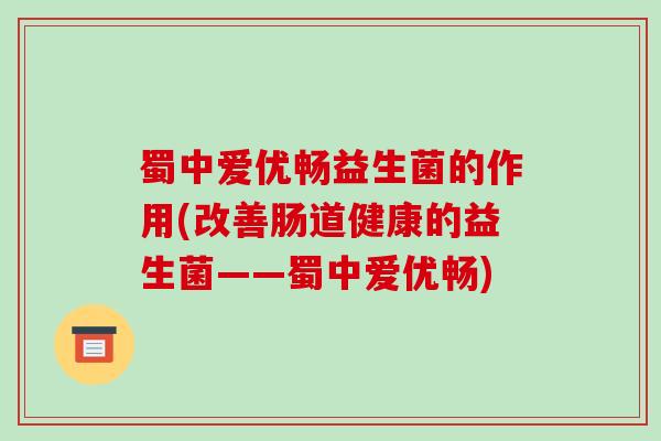 蜀中爱优畅益生菌的作用(改善肠道健康的益生菌——蜀中爱优畅)