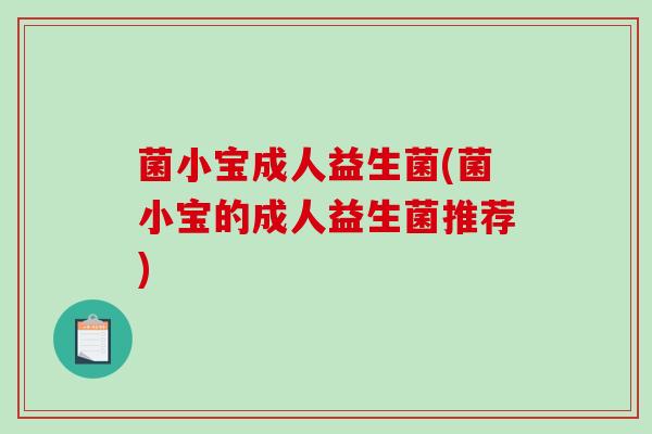 菌小宝成人益生菌(菌小宝的成人益生菌推荐)