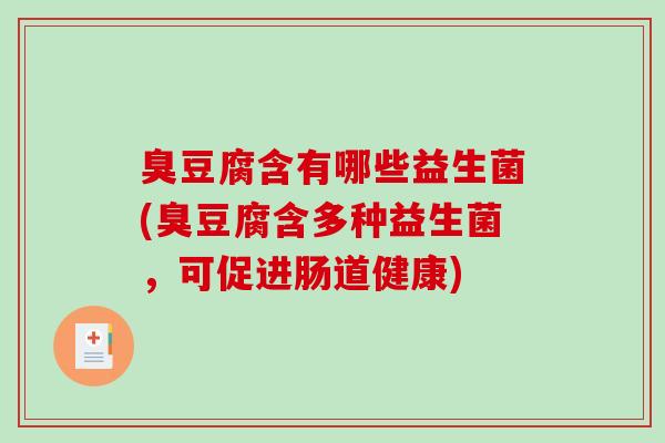 臭豆腐含有哪些益生菌(臭豆腐含多种益生菌，可促进肠道健康)