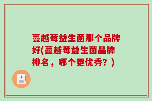 蔓越莓益生菌那个品牌好(蔓越莓益生菌品牌排名，哪个更优秀？)