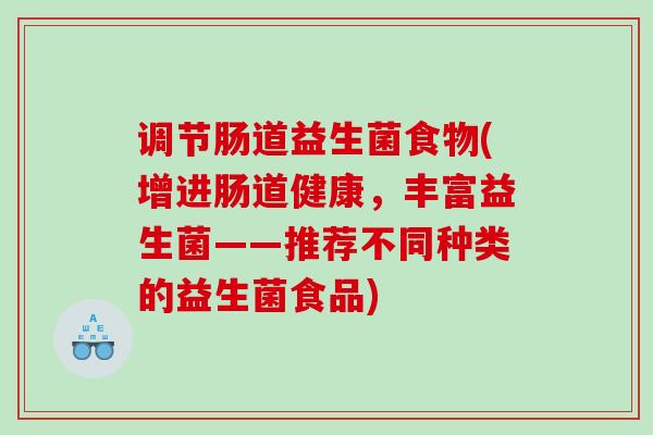 调节肠道益生菌食物(增进肠道健康，丰富益生菌——推荐不同种类的益生菌食品)