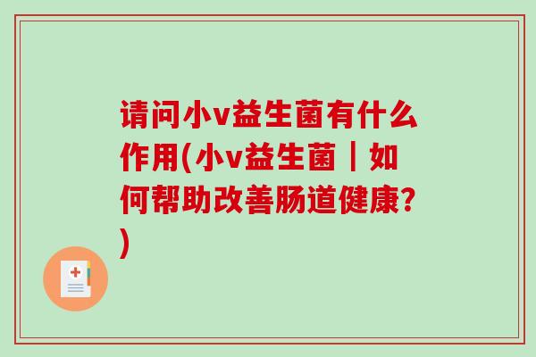 请问小v益生菌有什么作用(小v益生菌｜如何帮助改善肠道健康？)