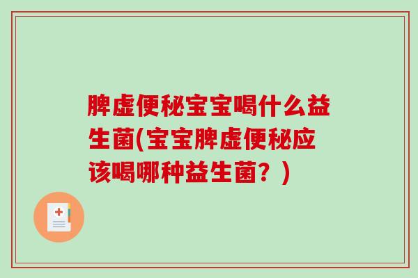 脾虚宝宝喝什么益生菌(宝宝脾虚应该喝哪种益生菌？)