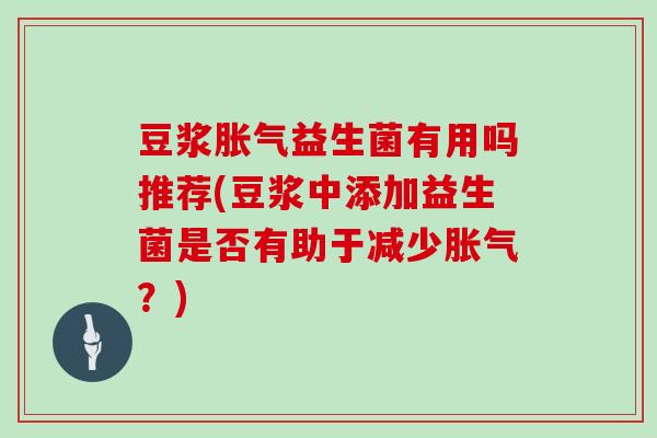 豆浆益生菌有用吗推荐(豆浆中添加益生菌是否有助于减少？)