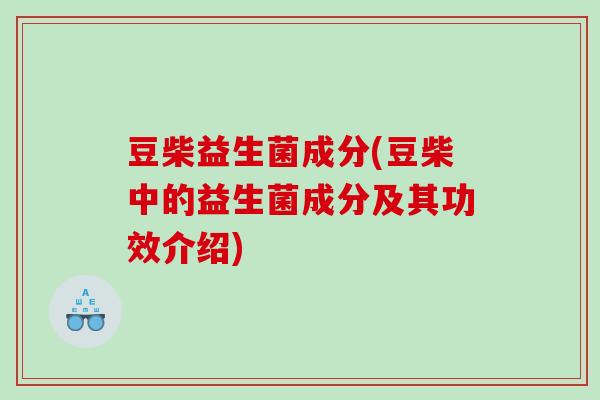 豆柴益生菌成分(豆柴中的益生菌成分及其功效介绍)