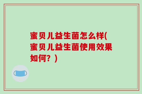蜜贝儿益生菌怎么样(蜜贝儿益生菌使用效果如何？)