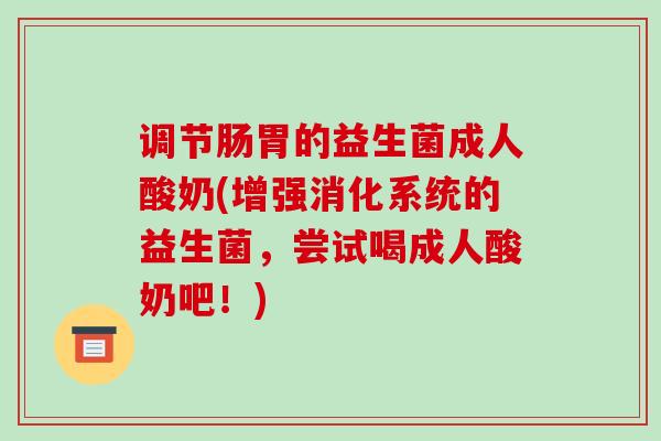 调节肠胃的益生菌成人酸奶(增强消化系统的益生菌，尝试喝成人酸奶吧！)
