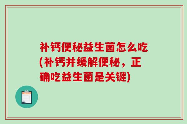 补钙便秘益生菌怎么吃(补钙并缓解便秘，正确吃益生菌是关键)