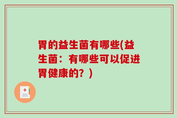 胃的益生菌有哪些(益生菌：有哪些可以促进胃健康的？)