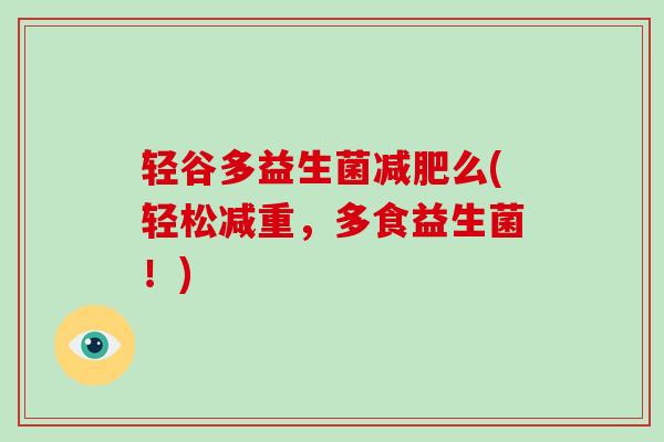 轻谷多益生菌减肥么(轻松减重，多食益生菌！)