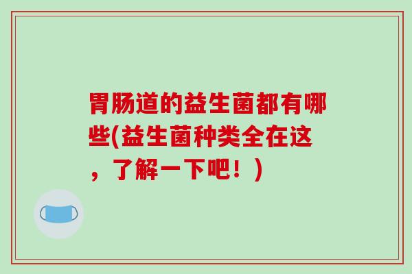道的益生菌都有哪些(益生菌种类全在这，了解一下吧！)
