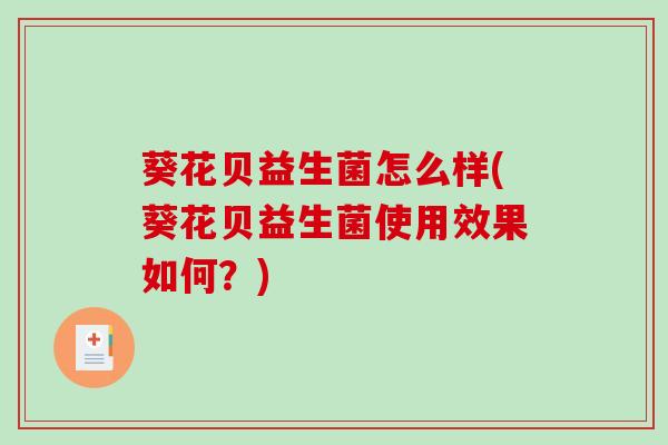 葵花贝益生菌怎么样(葵花贝益生菌使用效果如何？)