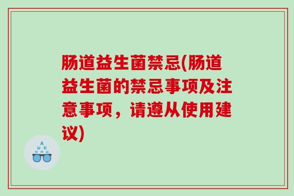 肠道益生菌禁忌(肠道益生菌的禁忌事项及注意事项，请遵从使用建议)