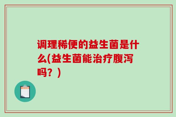 调理稀便的益生菌是什么(益生菌能吗？)