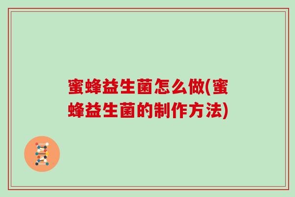 蜜蜂益生菌怎么做(蜜蜂益生菌的制作方法)