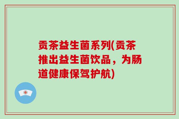 贡茶益生菌系列(贡茶推出益生菌饮品，为肠道健康保驾护航)