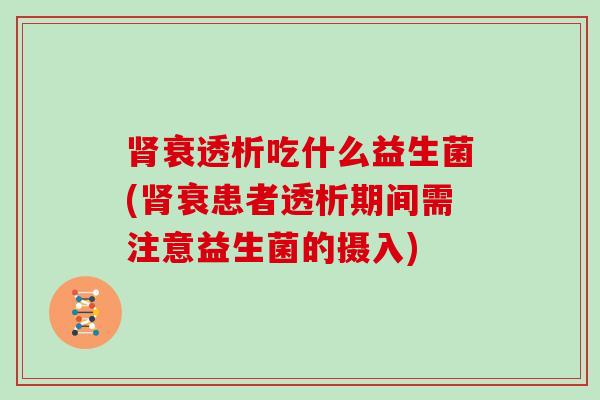 衰透析吃什么益生菌(衰患者透析期间需注意益生菌的摄入)