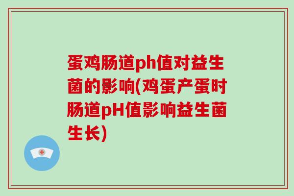 蛋鸡肠道ph值对益生菌的影响(鸡蛋产蛋时肠道pH值影响益生菌生长)