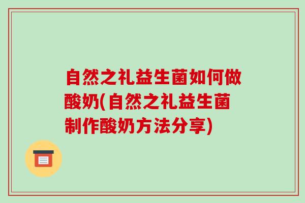 自然之礼益生菌如何做酸奶(自然之礼益生菌制作酸奶方法分享)
