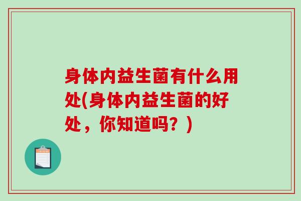 身体内益生菌有什么用处(身体内益生菌的好处，你知道吗？)
