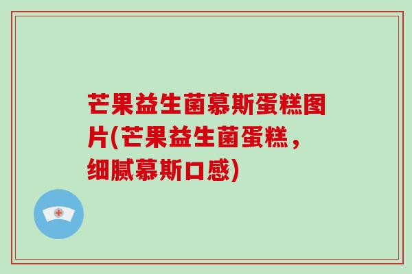 芒果益生菌慕斯蛋糕图片(芒果益生菌蛋糕，细腻慕斯口感)