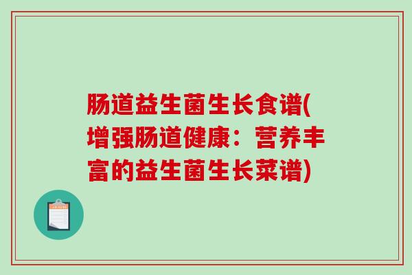 肠道益生菌生长食谱(增强肠道健康：营养丰富的益生菌生长菜谱)
