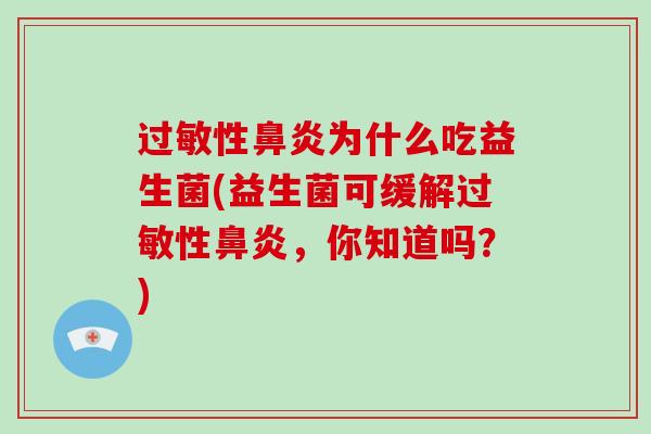 过敏性鼻炎为什么吃益生菌(益生菌可缓解过敏性鼻炎，你知道吗？)