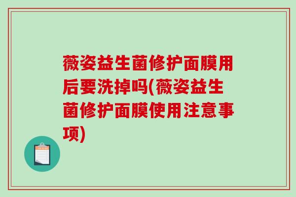 薇姿益生菌修护面膜用后要洗掉吗(薇姿益生菌修护面膜使用注意事项)
