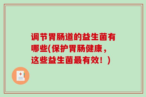 调节胃肠道的益生菌有哪些(保护胃肠健康，这些益生菌最有效！)