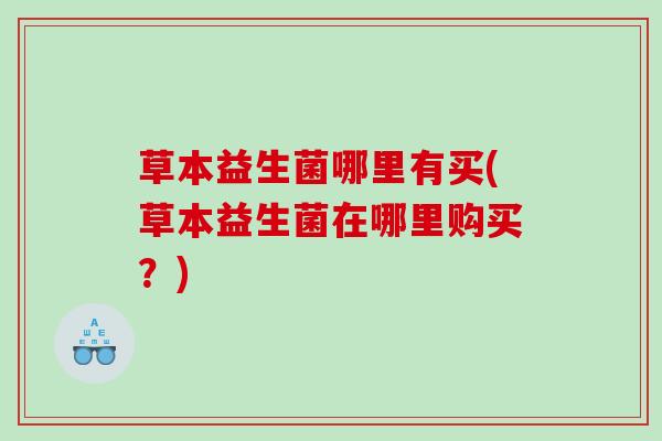 草本益生菌哪里有买(草本益生菌在哪里购买？)
