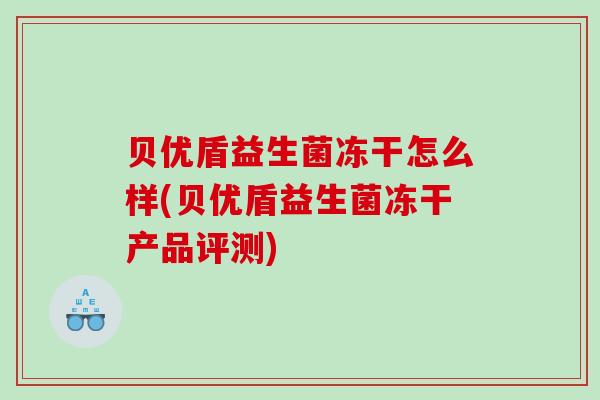 贝优盾益生菌冻干怎么样(贝优盾益生菌冻干产品评测)
