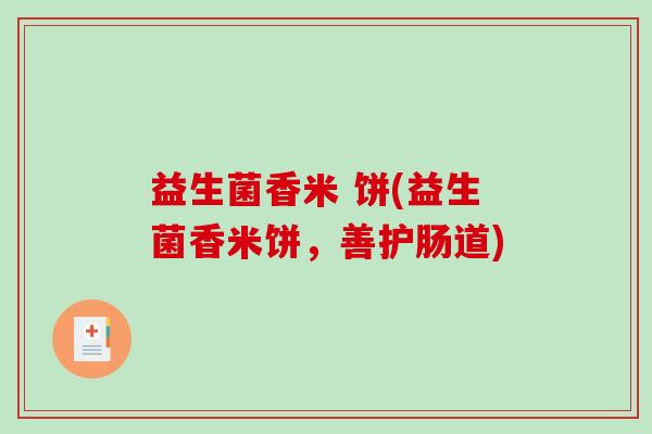 益生菌香米 饼(益生菌香米饼，善护肠道)